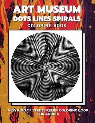 Art Museum - Dots Lines Spirals Coloring Book: New kind of stress relief coloring book for adults - Dots And Lines Spirals Coloring Book