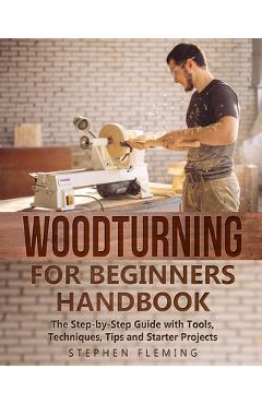 Coperta cărții 'Woodturning for Beginners Handbook: The Step-by-Step Guide with Tools, Techniques, Tips and Starter Projects - Stephen'