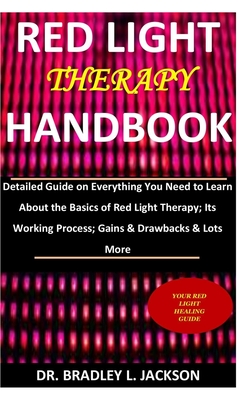 Red Light Therapy Handbook: Detailed Guide on Everything You Need to Learn About the Basics of Red Light Therapy; Its Working Process; Gains & Dra - Bradley L. Jackson