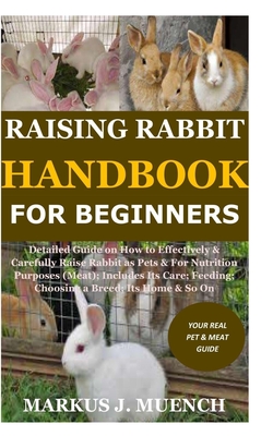 Raising Rabbit Handbook for Beginners: Detailed Guide on How to Effectively & Carefully Raise Rabbit as Pets &For Nutrition Purposes (Meat);Includes I - Markus J. Muench