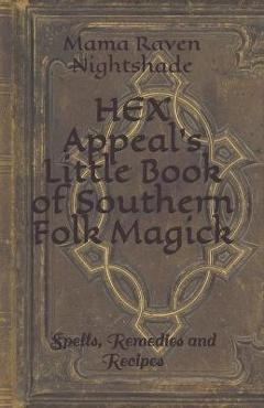 Coperta cărții 'HEX Appeal's Little Book of Southern Folk Magick: Spells, Remedies and Recipes - Mama Raven Nightshade'