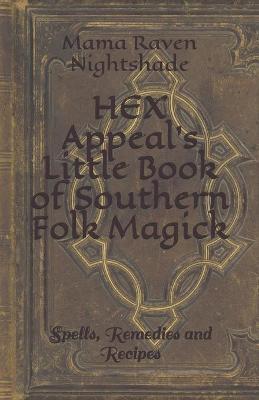 HEX Appeal's Little Book of Southern Folk Magick: Spells, Remedies and Recipes - Mama Raven Nightshade