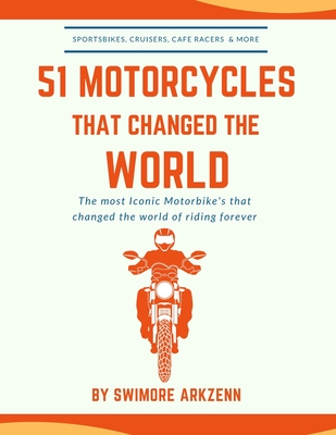 51 Motorcycles That Changed the World: Iconic motorbikes that revolutionized the way we ride, Sportsbike's, Cruisers, Adventure motorcycles and their - Swimore Arkzenn