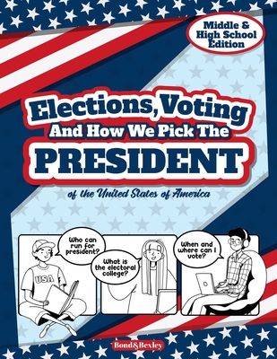 Elections, Voting And How We Pick The President: A Guided Resource And Activity Book For Middle School Kids, High School Students and Adults About The - Bond And Bexley