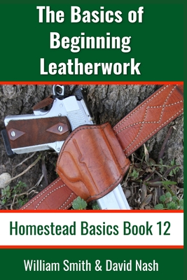 The Basics of Beginning Leatherwork: Beginner's Guide to Tools, Tips, and Techniques to Basic Leatherwork - William Smith