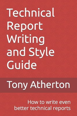 Technical Report Writing and Style Guide: How to write even better technical reports. - Tony Atherton