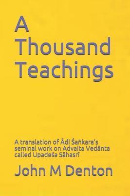 A Thousand Teachings: A translation of Ādi Śaṅkara's seminal work on Advaita Vedānta - Upadeśa Sāhasrī - John M. Denton