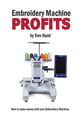 Embroidery Machine Profits: How to make money with an embroidery machine - Trevor Hunt