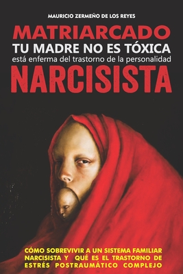 Matriarcado Narcisista: Tu madre no es tóxica, está enferma del Trastorno de la Personalidad Narcisista - Mauricio Zermeño De Los Reyes