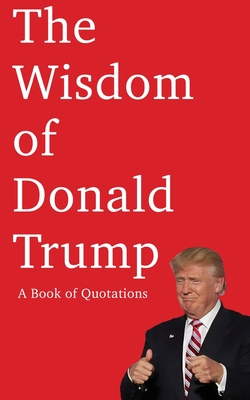 The Wisdom of Donald Trump: A Book of Quotations - W. E. Smith