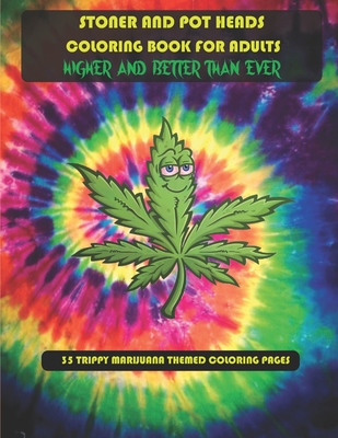 Stoner and Pot Heads Coloring Book For Adults Higher And Better Than Ever: 35 Trippy Marijuana Themed Coloring Pages - Dwane Jenkins