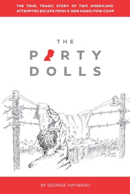 The Party Dolls: The True, Tragic Story of Two Americans' Attempted Escape from a 1969 Hanoi POW Camp - George Hayward