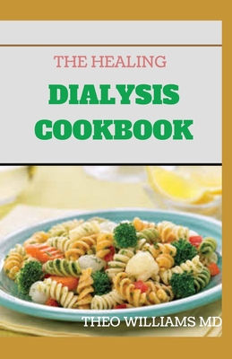 The Healing Dialysis Cookbook: The Complete Dialysis Diet Guide with Meal Plan to Manage Chronic Kidney Disease - Theo Williams