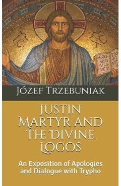 Coperta cărții 'Justin Martyr and the Divine Logos: An Exposition of Apologies and Dialogue with Trypho - Józef Korneliusz Trzebuniak'