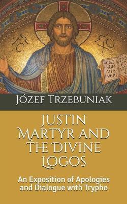 Coperta cărții 'Justin Martyr and the Divine Logos: An Exposition of Apologies and Dialogue with Trypho - Józef Korneliusz Trzebuniak'