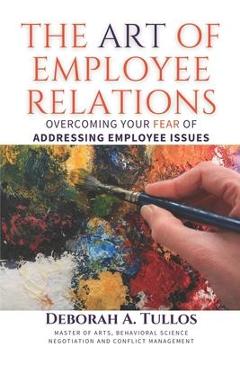 Coperta cărții 'The Art of Employee Relations: Overcoming Your Fear of Addressing Employee Issues - Deborah A. Tullos'