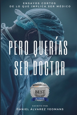 Pero Querías Ser Doctor: Ensayos cortos de lo que implica ser médico - Daniel Álvarez Yeomans