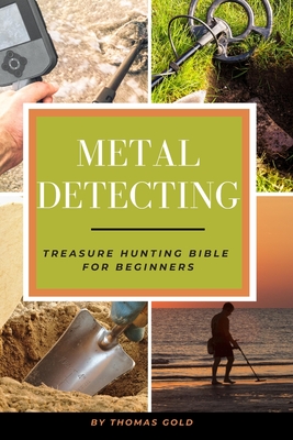 Metal Detecting: Treasure Hunting Bible for Beginners - Thomas Gold