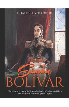Coperta cărții 'Simón Bolívar: The Life and Legacy of the Venezuelan Leader Who Liberated Much of Latin America from the Spanish Empire'