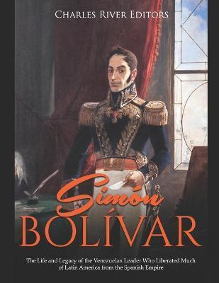Coperta cărții 'Simón Bolívar: The Life and Legacy of the Venezuelan Leader Who Liberated Much of Latin America from the Spanish Empire'