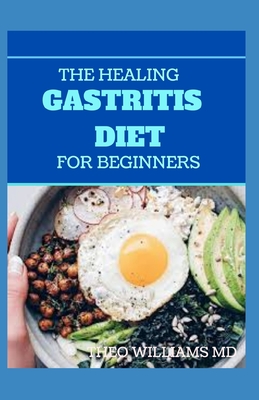 The Healing Gastritis Diet for Beginners: A Low Stressing Meal Plan with Easy Recipes to Heal And Cure the Immune System - Theo Williams