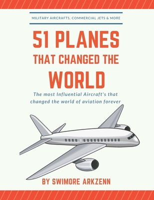 51 Planes That Changed the World: Influential Aircraft's that Revolutionized the aviation Industry, Military Aircraft's, Commercial Jets and their fac - Swimore Arkzenn