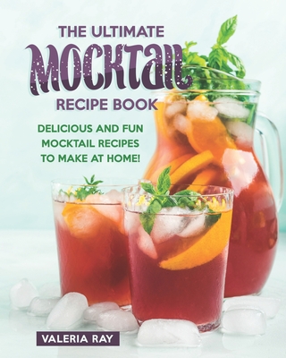 The Ultimate Mocktail Recipe Book: Delicious and Fun Mocktail Recipes to Make at Home! - Valeria Ray