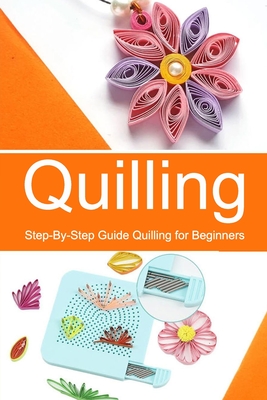 Quilling: Step-By-Step Guide Quilling for Beginners - Celestina Ortiz