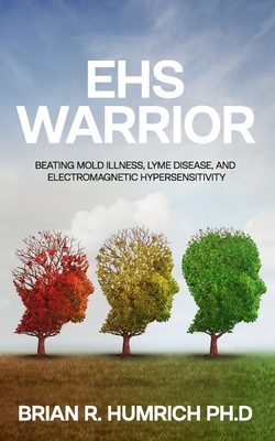 EHS Warrior: Beating Mold Illness, Lyme Disease, and Electromagnetic Hypersensitivity - Brian R. Humrich