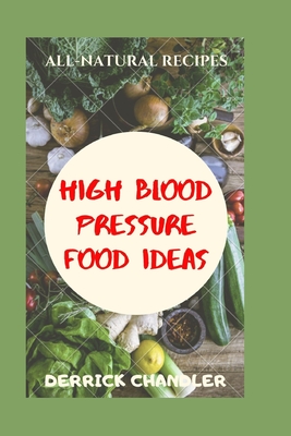 High Blood Pressure Food Ideas: Natural Ways To Lowering Your Blood Pressure - Derrick Chandler