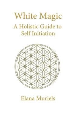 Coperta cărții 'White Magic: A Holistic Guide to Self Initiation - Elana Muriels'