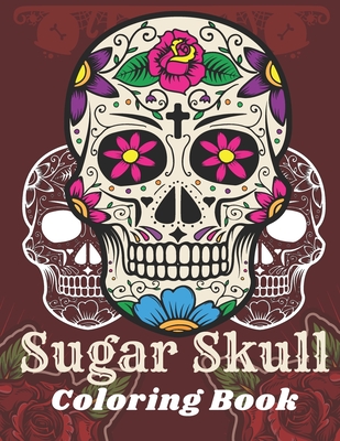 Sugar Skull Coloring Book: A Day of the Death Sugar Skulls Coloring Book With Big Skulls Designs Anti-Stress Reliving Relaxation For Adults - Cool Skull
