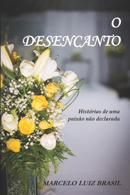 O Desencanto: Histórias de uma Paixão não Declarada - Marcelo Luiz Brasil