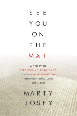 See You On The Mat: A Story of Perspective, Resilience, and Transformation through Brazilian Jiu Jitsu - Marty Josey