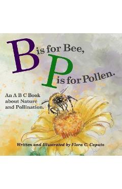 Coperta cărții 'B is for Bee. P is for Pollen.: An ABC book about Nature and Pollination. - Flora C. Caputo'
