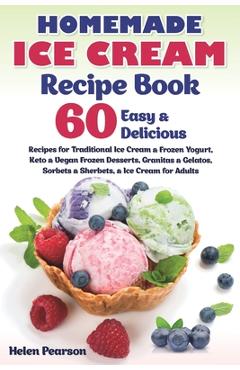 Coperta cărții 'Homemade Ice Cream Recipe Book: 60 Easy & Delicious Recipes of Traditional Ice Cream & Frozen Yogurt, Keto & Vegan'