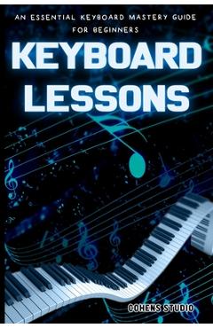 Coperta cărții 'Keyboard Lessons: An Essential Keyboard Mastery guide for Beginners - Cohen's Studio'