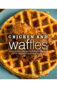 Coperta cărții 'Chicken and Waffles: Fried Chicken Recipes and Waffle Recipes in One Southern Cookbook - Booksumo Press'