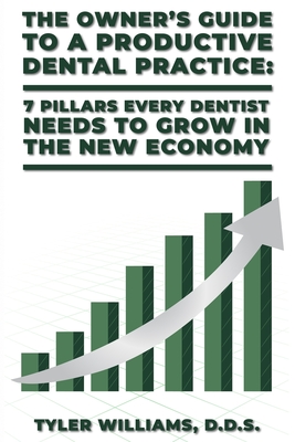 The Owner's Guide to a Productive Dental Practice: 7 Pillars Every Dentist Needs to Grow in the New Economy - Tyler Williams