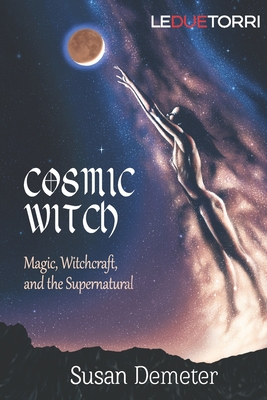 Cosmic Witch: magic, witchcraft, and the supernatural - Susan Demeter