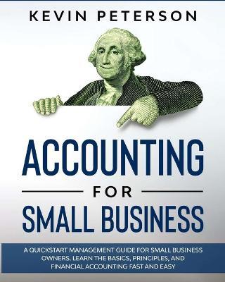 Accounting for Small Business: A QuickStart Management Guide for Small Business Owners. Learn the Basics, Principles, and Financial Accounting Fast a - Kevin Peterson