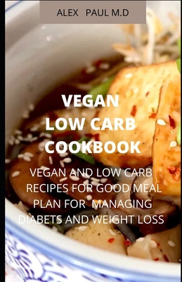 Vegan Low Carb Cookbook: 135 Recipes of Vegan and Low Carb for Good Living Managing Diabetes and Weight Loss - Alex Paul