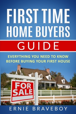 Coperta cărții 'First Time Home Buyers Guide: Everything You Need To Know Before Buying Your First House - Ernie Braveboy'