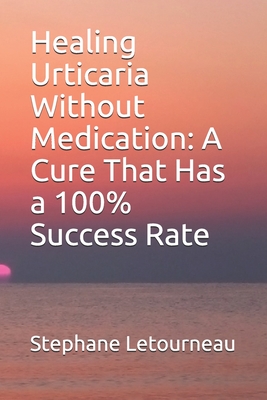 Healing Urticaria Without Medication: A Cure That Has a 100% Success Rate - Stephane Letourneau