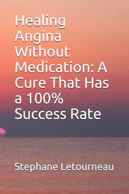 Healing Angina Without Medication: A Cure That Has a 100% Success Rate - Stephane Letourneau