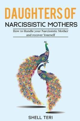 Daughters of Narcissistic Mothers: How to Handle your Narcissistic Mother and recover Yourself - Shell Teri