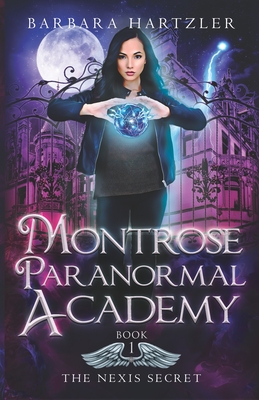 Montrose Paranormal Academy, Book 1: The Nexis Secret: A Young Adult Urban Fantasy Academy Novel - Barbara Hartzler