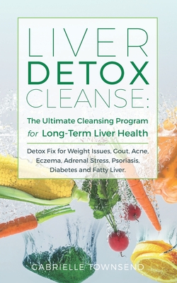 Liver Detox Cleanse: The Ultimate Cleansing Program for Long-Term Liver Health: Detox Fix for Weight Issues, Gout, Acne, Eczema, Adrenal St - Gabrielle Townsend