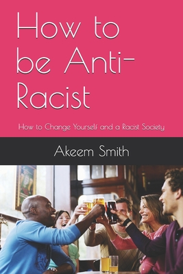 How to be Anti-Racist: How to Change Yourself and a Racist Society - Akeem Smith