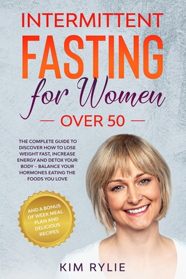 Intermittent fasting for women over 50: The Complete Guide to Discover How to Lose Weight Fast, Increase Energy and Detox your Body. And a BONUS of We - Kim Rylie